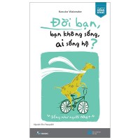 Đời bạn, bạn không sống, ai sống hộ?
