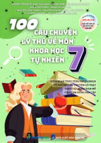 100 câu chuyện lý thú về môn Khoa học tự nhiên 7: Biên soạn theo từng bài học SGK... ; Phù hợp cho cả 3 bộ sách Chương trình SGK mới: Chân trời sáng tạo, Kết nối tri thức, Cánh Diều