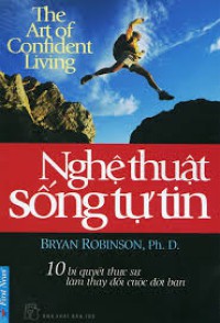 Ebook - Nghệ thuật sống tự tin : 10 bí quyết thực sự làm thay đổi cuộc đời bạn = The art of confident living