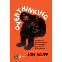 Overthinking - Kẻ nghĩ nhiều: Nghệ thuật làm chủ cảm xúc, loại bỏ suy nghĩ tiêu cực để cải thiện các mối quan hệ và cân bằng cuộc sống