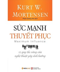 Sức mạnh thuyết phục : 12 quy tắc vàng của nghệ thuật gây ảnh hưởng
