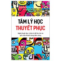 Tâm lý học thuyết phục : Nghệ thuật đọc vị tâm lý để thu hút và giữ chân khách hàng tiềm năng