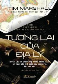 Tương lai của địa lý: = Quyền lực và chính trị trong không gian sẽ thay đổi thế giới của chúng ta như thế nào