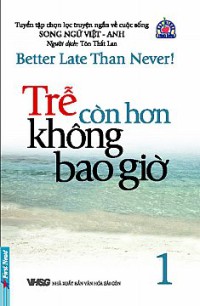 Trễ còn hơn không bao giờ = Better late than never! : Tuyển tập truyện ngắn về cuộc sống : Song ngữ Việt - Anh T.1