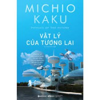 Vật lý của tương lai= Physics of the future : Khoa học sẽ định hình số phận và cuộc sống của con người như thế nào cho đến năm 2100